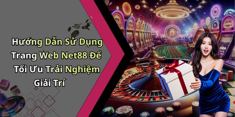 Hướng Dẫn Sử Dụng Trang Web Net88 Để Tối Ưu Trải Nghiệm Giải Trí