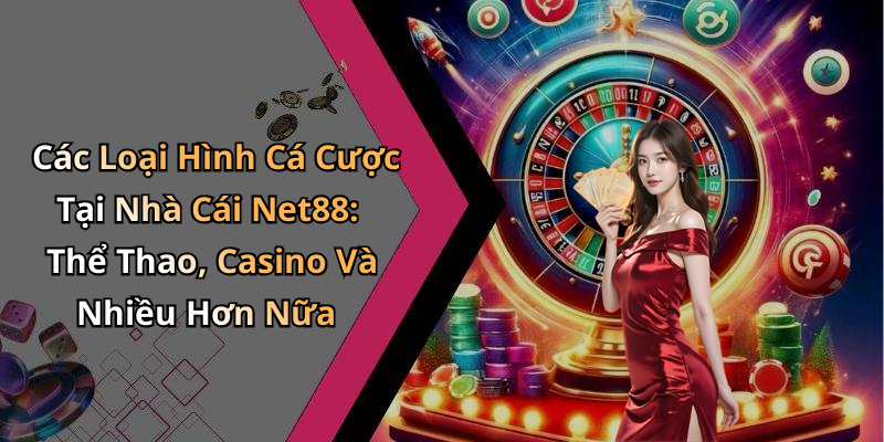 Các Loại Hình Cá Cược Tại Nhà Cái Net88: Thể Thao, Casino Và Nhiều Hơn Nữa