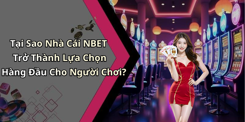 Tại Sao Nhà Cái NBET Trở Thành Lựa Chọn Hàng Đầu Cho Người Chơi?