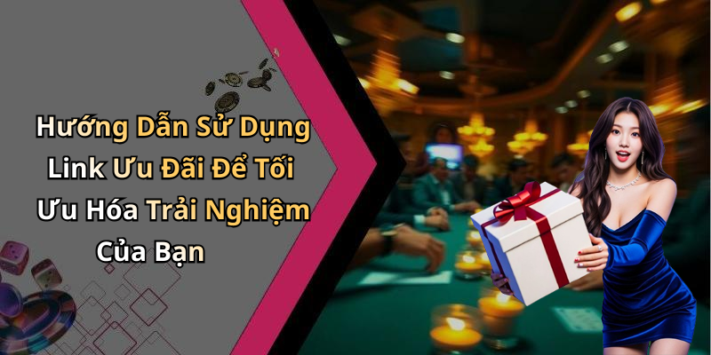 Hướng Dẫn Sử Dụng Link Ưu Đãi Để Tối Ưu Hóa Trải Nghiệm Của Bạn