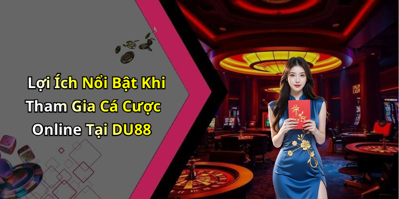 Lợi Ích Nổi Bật Khi Tham Gia Cá Cược Online Tại DU88