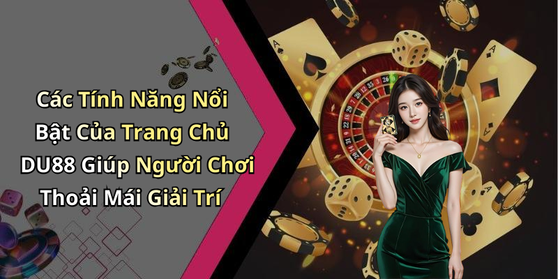 Các Tính Năng Nổi Bật Của Trang Chủ DU88 Giúp Người Chơi Thoải Mái Giải Trí
