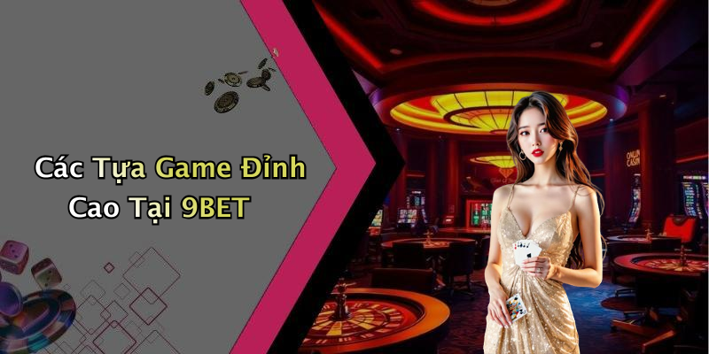Các Tựa Game Đỉnh Cao Tại 9BET