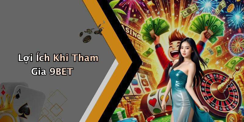 Lợi Ích Khi Tham Gia 9BET