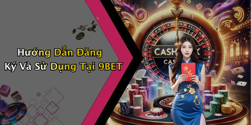 Hướng Dẫn Đăng Ký Và Sử Dụng Tại 9BET