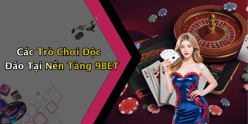 Các Trò Chơi Độc Đáo Tại Nền Tảng 9BET