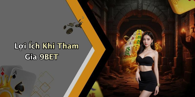 Lợi Ích Khi Tham Gia 9BET