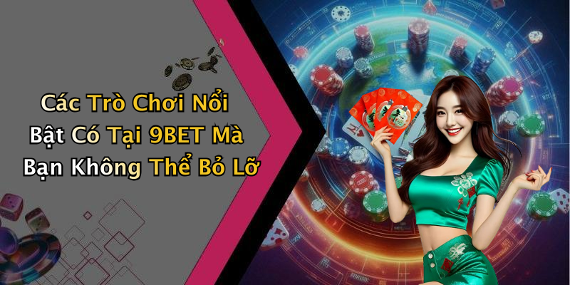 Các Trò Chơi Nổi Bật Có Tại 9BET Mà Bạn Không Thể Bỏ Lỡ