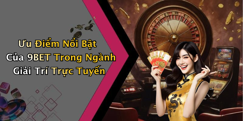 Ưu Điểm Nổi Bật Của 9BET Trong Ngành Giải Trí Trực Tuyến