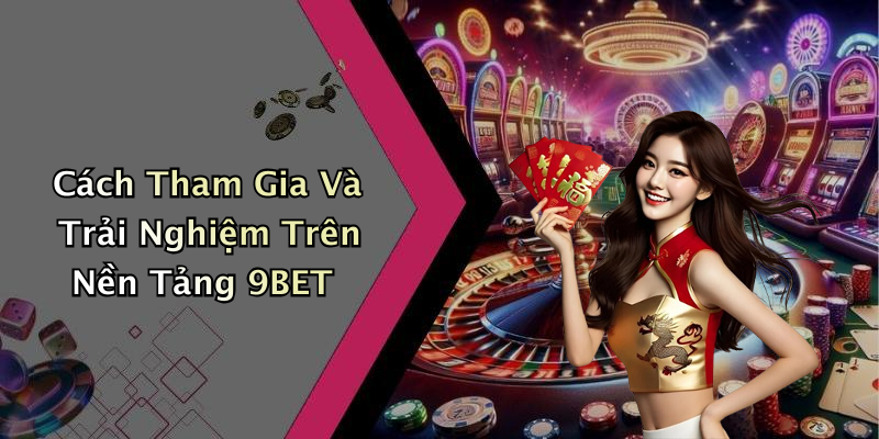 Cách Tham Gia Và Trải Nghiệm Trên Nền Tảng 9BET