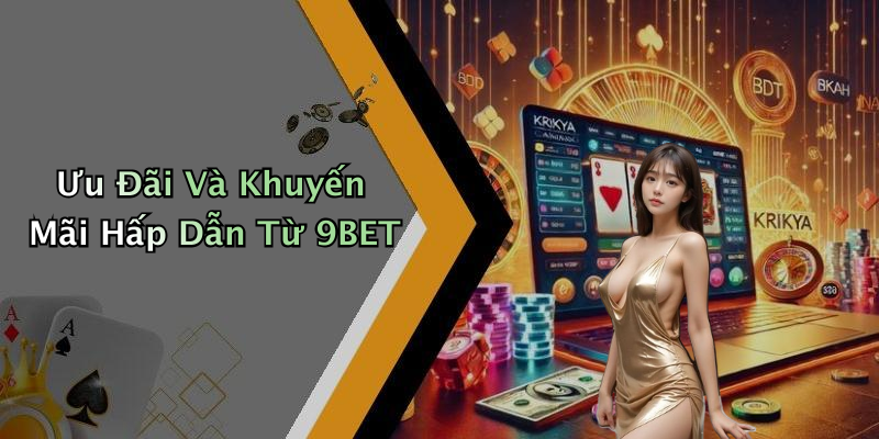 Ưu Đãi Và Khuyến Mãi Hấp Dẫn Từ 9BET