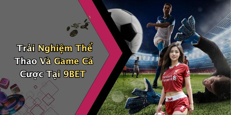 Trải Nghiệm Thể Thao Và Game Cá Cược Tại 9BET
