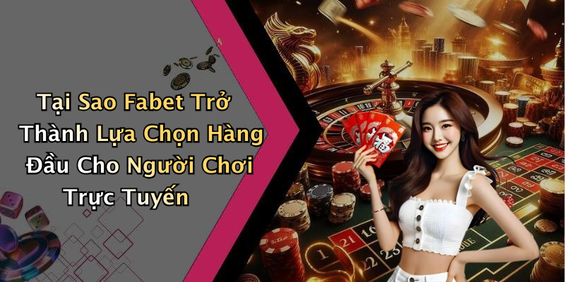 Tại Sao Fabet Trở Thành Lựa Chọn Hàng Đầu Cho Người Chơi Trực Tuyến