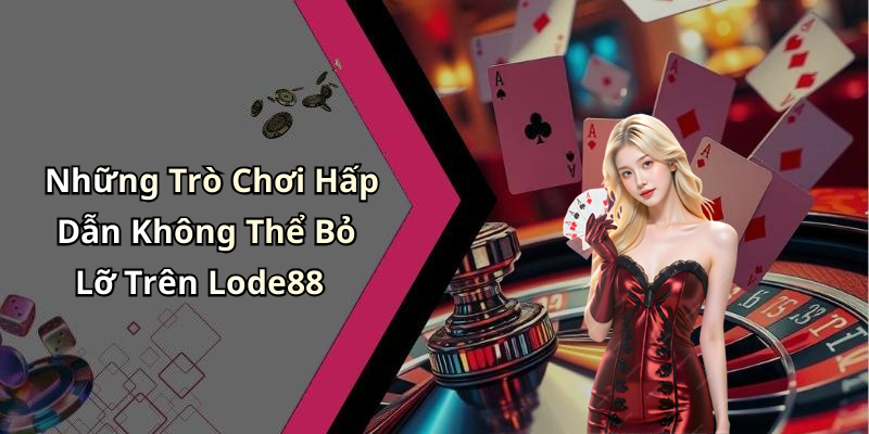 Những Trò Chơi Hấp Dẫn Không Thể Bỏ Lỡ Trên Lode88