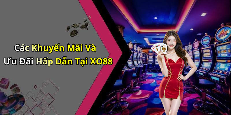 Các Khuyến Mãi Và Ưu Đãi Hấp Dẫn Tại XO88
