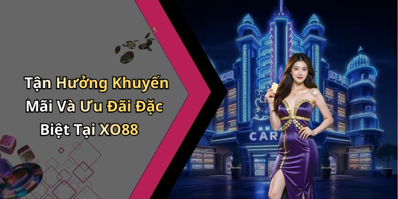 Tận Hưởng Khuyến Mãi Và Ưu Đãi Đặc Biệt Tại XO88