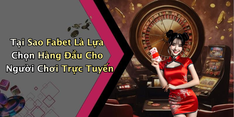 Tại Sao Fabet Là Lựa Chọn Hàng Đầu Cho Người Chơi Trực Tuyến