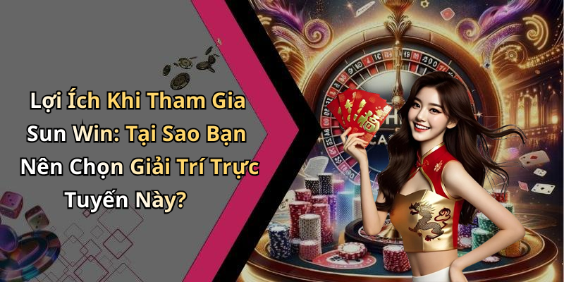 Lợi Ích Khi Tham Gia Sun Win: Tại Sao Bạn Nên Chọn Giải Trí Trực Tuyến Này?