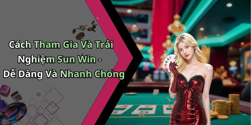 Cách Tham Gia Và Trải Nghiệm Sun Win - Dễ Dàng Và Nhanh Chóng
