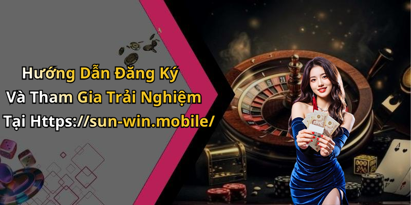 Hướng Dẫn Đăng Ký Và Tham Gia Trải Nghiệm Tại Https://sun-win.mobile/