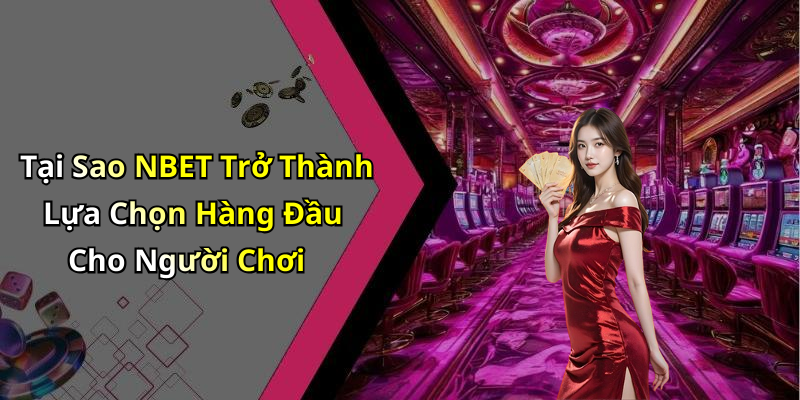 Tại Sao NBET Trở Thành Lựa Chọn Hàng Đầu Cho Người Chơi