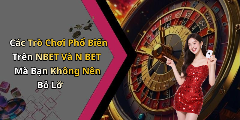 Các Trò Chơi Phổ Biến Trên NBET Và N BET Mà Bạn Không Nên Bỏ Lỡ