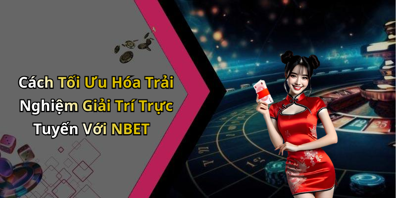 Cách Tối Ưu Hóa Trải Nghiệm Giải Trí Trực Tuyến Với NBET