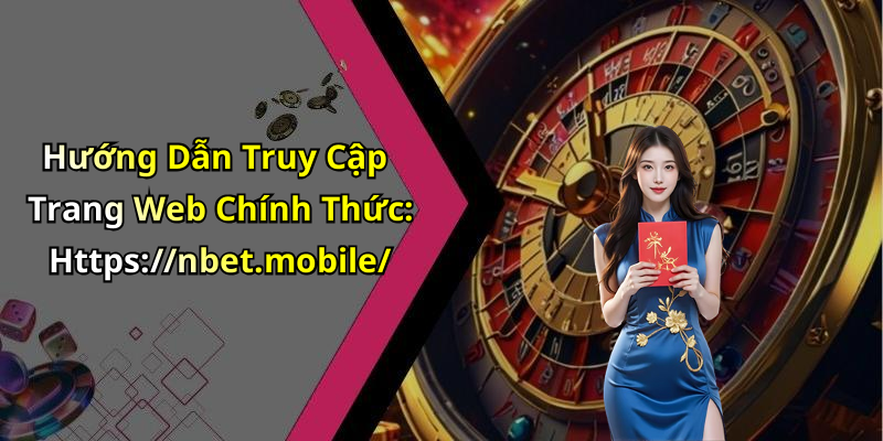 Hướng Dẫn Truy Cập Trang Web Chính Thức: Https://nbet.mobile/