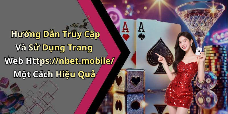 Hướng Dẫn Truy Cập Và Sử Dụng Trang Web Https://nbet.mobile/ Một Cách Hiệu Quả