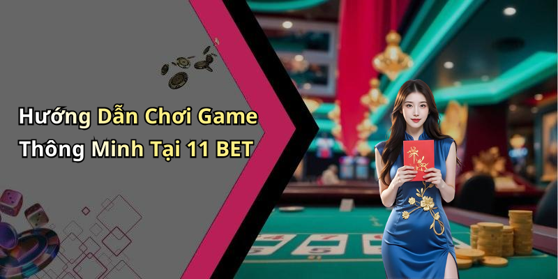 Hướng Dẫn Chơi Game Thông Minh Tại 11 BET