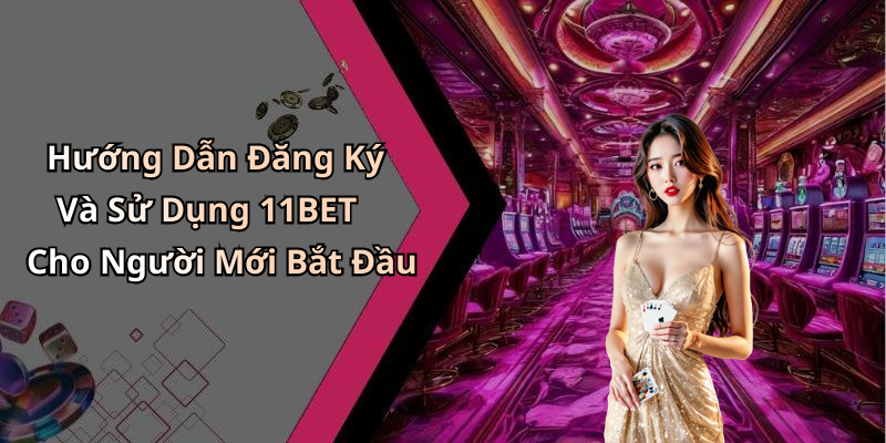 Hướng Dẫn Đăng Ký Và Sử Dụng 11BET Cho Người Mới Bắt Đầu