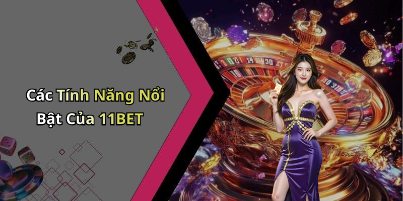 Các Tính Năng Nổi Bật Của 11BET
