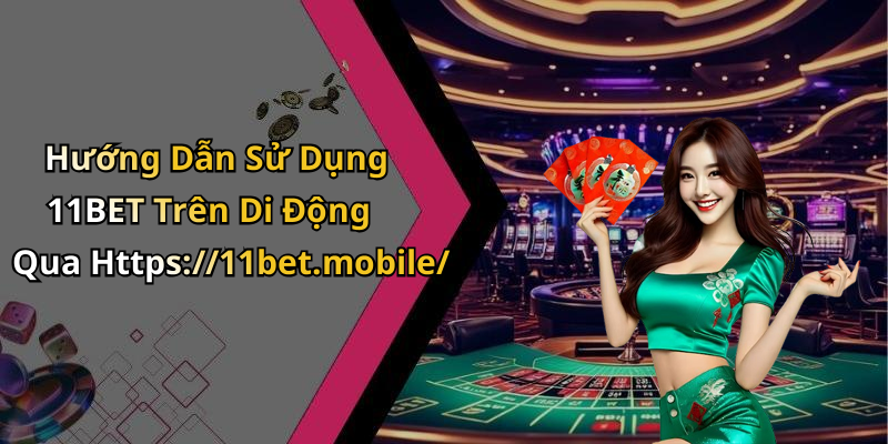 Hướng Dẫn Sử Dụng 11BET Trên Di Động Qua Https://11bet.mobile/