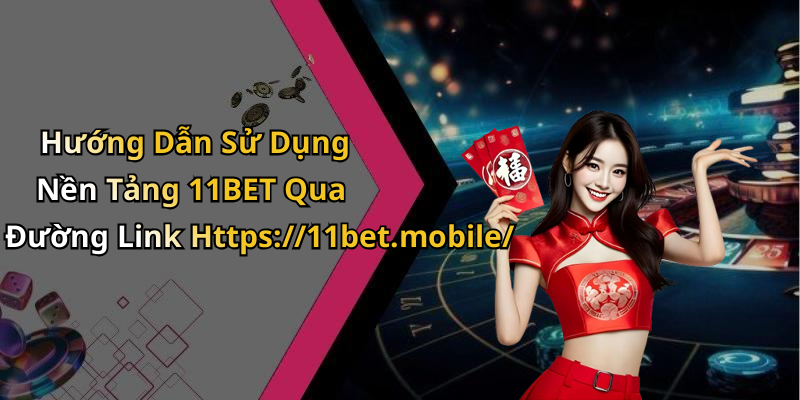 Hướng Dẫn Sử Dụng Nền Tảng 11BET Qua Đường Link Https://11bet.mobile/