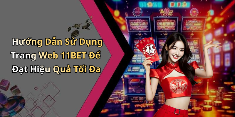 Hướng Dẫn Sử Dụng Trang Web 11BET Để Đạt Hiệu Quả Tối Đa