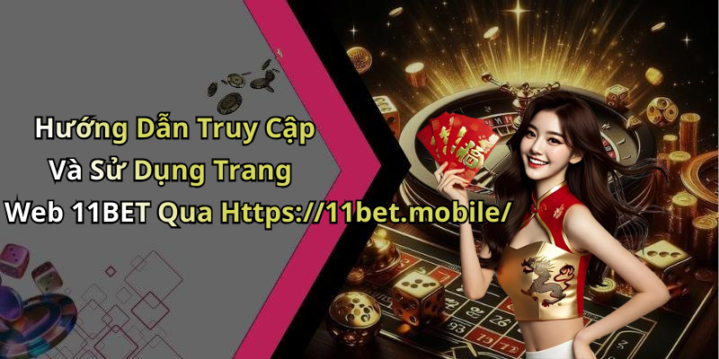 Hướng Dẫn Truy Cập Và Sử Dụng Trang Web 11BET Qua Https://11bet.mobile/