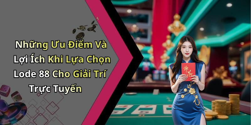 Những Ưu Điểm Và Lợi Ích Khi Lựa Chọn Lode 88 Cho Giải Trí Trực Tuyến