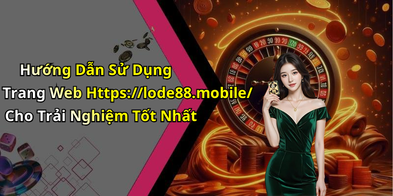 Hướng Dẫn Sử Dụng Trang Web Https://lode88.mobile/ Cho Trải Nghiệm Tốt Nhất