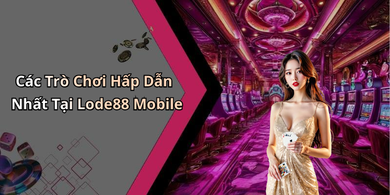 Các Trò Chơi Hấp Dẫn Nhất Tại Lode88 Mobile