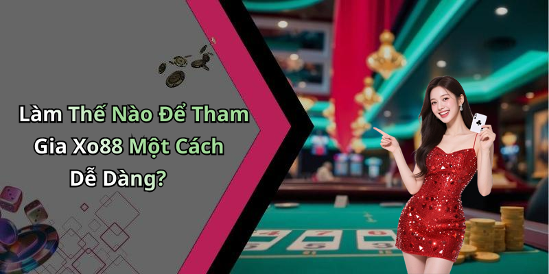 Làm Thế Nào Để Tham Gia Xo88 Một Cách Dễ Dàng?