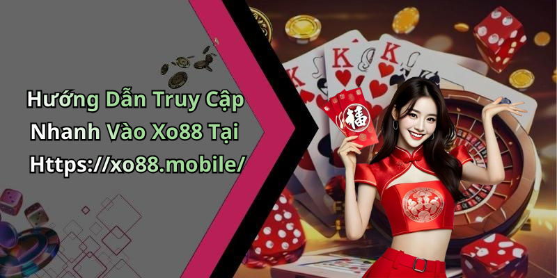 Hướng Dẫn Truy Cập Nhanh Vào Xo88 Tại Https://xo88.mobile/