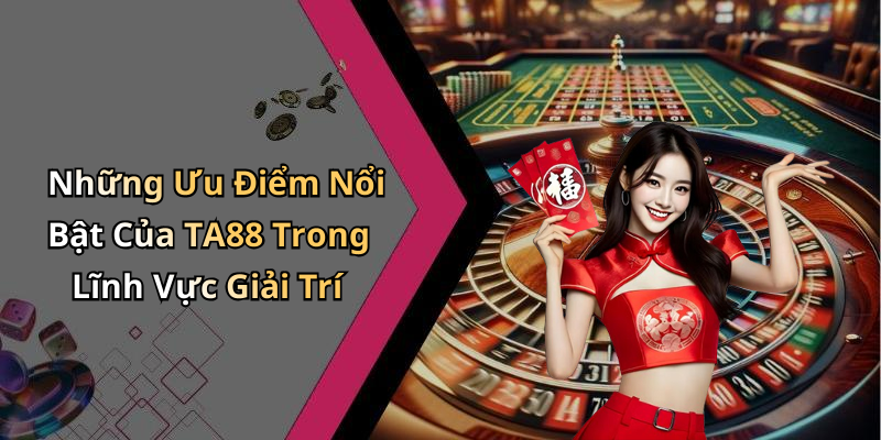Những Ưu Điểm Nổi Bật Của TA88 Trong Lĩnh Vực Giải Trí