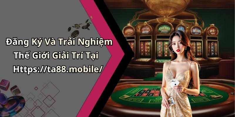 Đăng Ký Và Trải Nghiệm Thế Giới Giải Trí Tại Https://ta88.mobile/