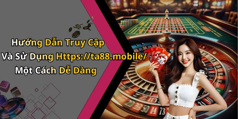Hướng Dẫn Truy Cập Và Sử Dụng Https://ta88.mobile/ Một Cách Dễ Dàng