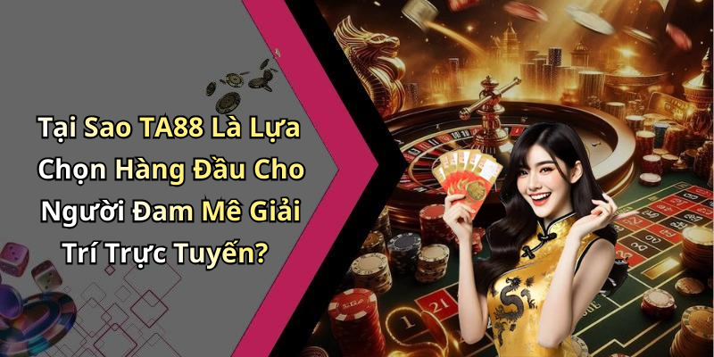 Tại Sao TA88 Là Lựa Chọn Hàng Đầu Cho Người Đam Mê Giải Trí Trực Tuyến?