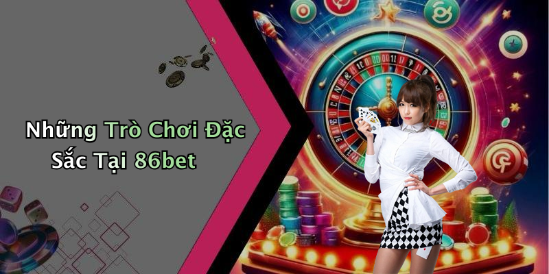 Những Trò Chơi Đặc Sắc Tại 86bet