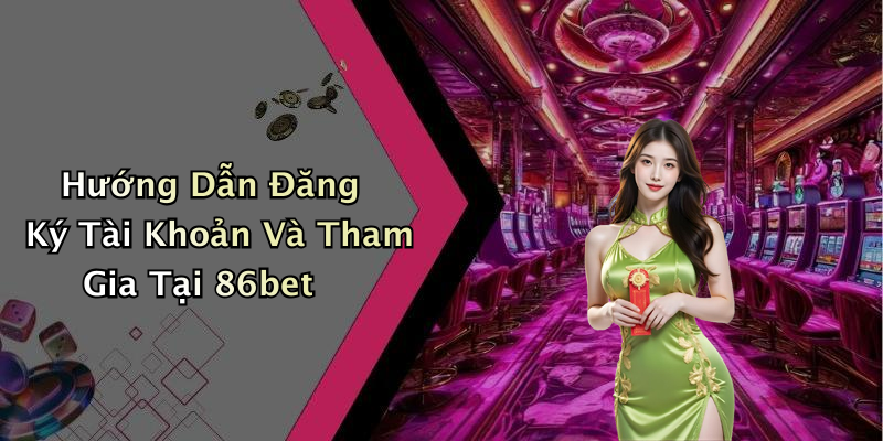 Hướng Dẫn Đăng Ký Tài Khoản Và Tham Gia Tại 86bet
