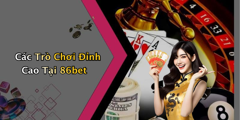 Các Trò Chơi Đỉnh Cao Tại 86bet