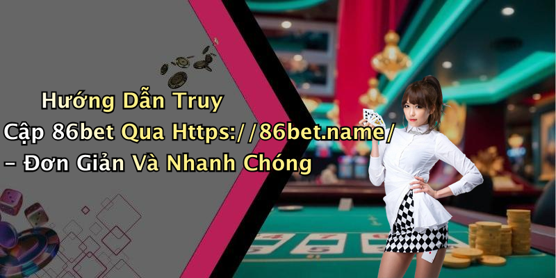 Hướng Dẫn Truy Cập 86bet Qua Https://86bet.name/ - Đơn Giản Và Nhanh Chóng