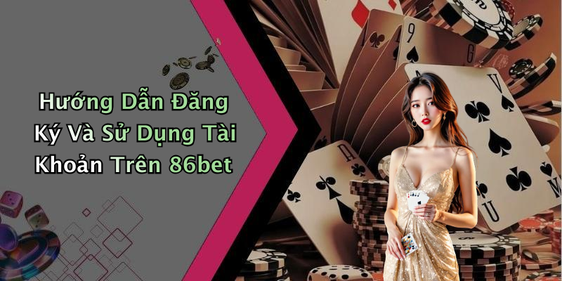 Hướng Dẫn Đăng Ký Và Sử Dụng Tài Khoản Trên 86bet